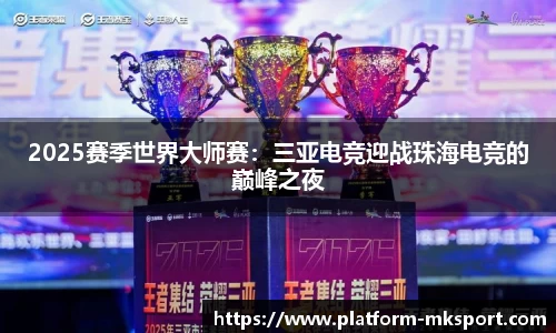 2025赛季世界大师赛：三亚电竞迎战珠海电竞的巅峰之夜